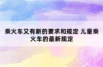 乘火车又有新的要求和规定 儿童乘火车的最新规定